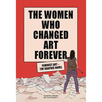 Women Who Changed Art Forever: Feminst Art - The Graphic Novel