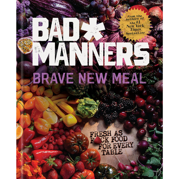 Bad Manners: Brave New Meal: Fresh as F*ck Food for Every Table: A Vegan Cookbook