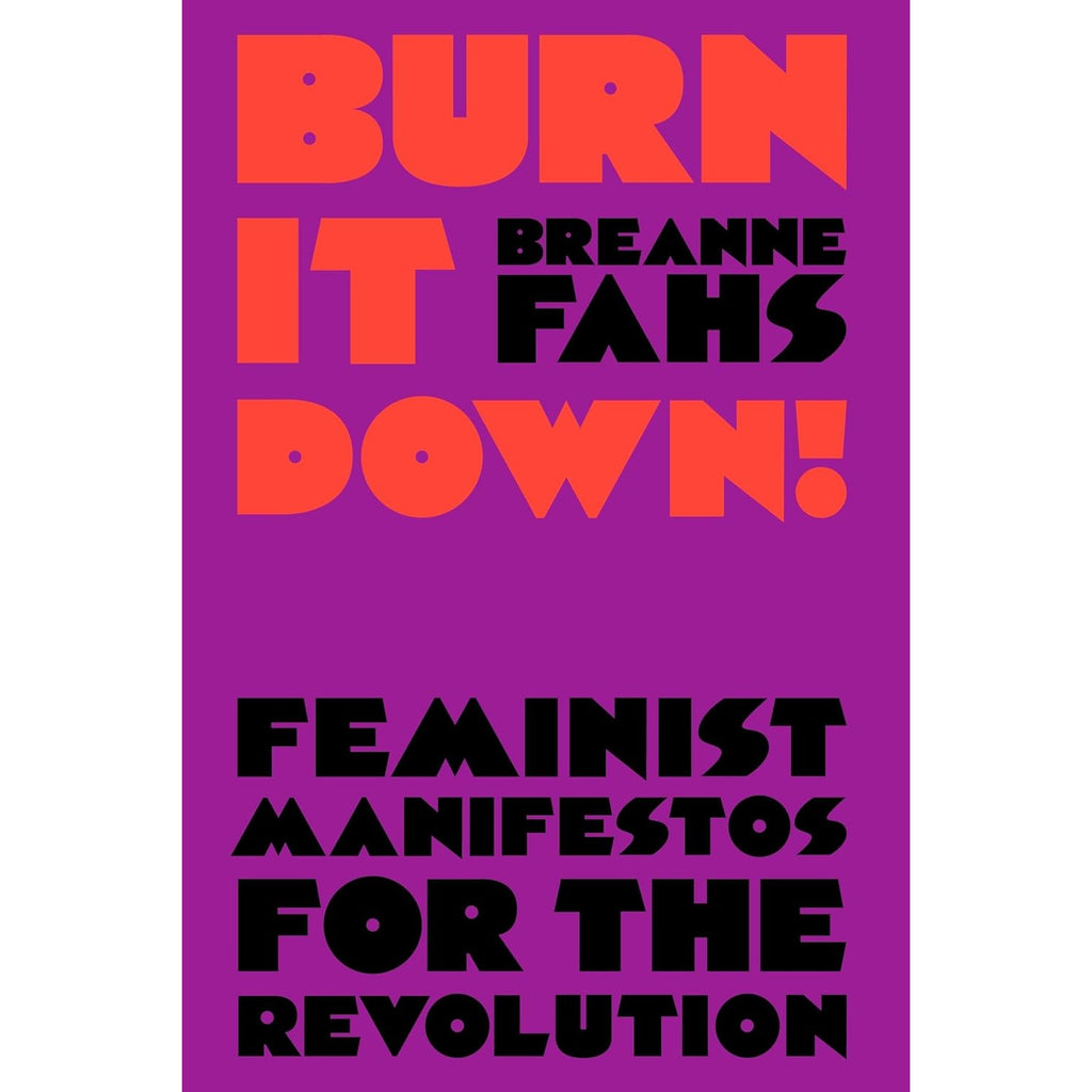 Burn It Down!: Feminist Manifestos for the Revolution