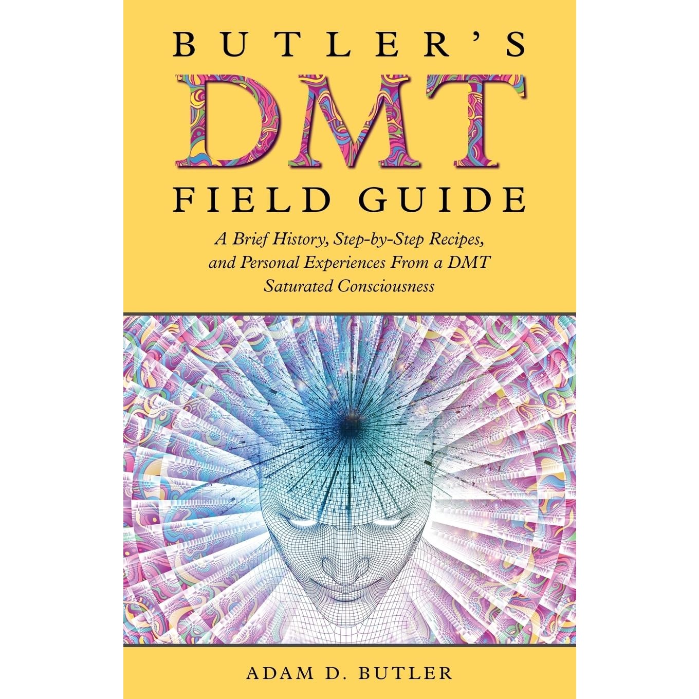 Butler's DMT Field Guide: A Brief History, Step-by-Step Recipes, and Personal Experiences From a DMT Saturated Consciousness