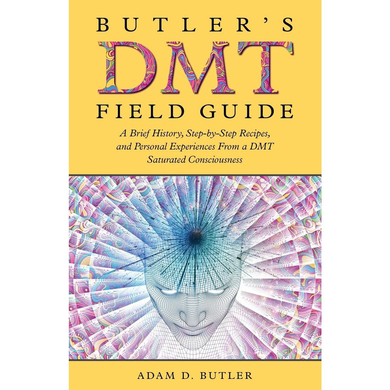 Butler's DMT Field Guide: A Brief History, Step-by-Step Recipes, and Personal Experiences From a DMT Saturated Consciousness