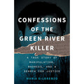 Confessions of the Green River Killer: A True Story of Manipulation, Madness, and a Search for Justice