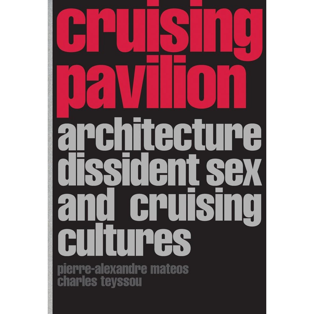 Cruising Pavilion: Architecture, Dissident Sex and Cruising Cultures