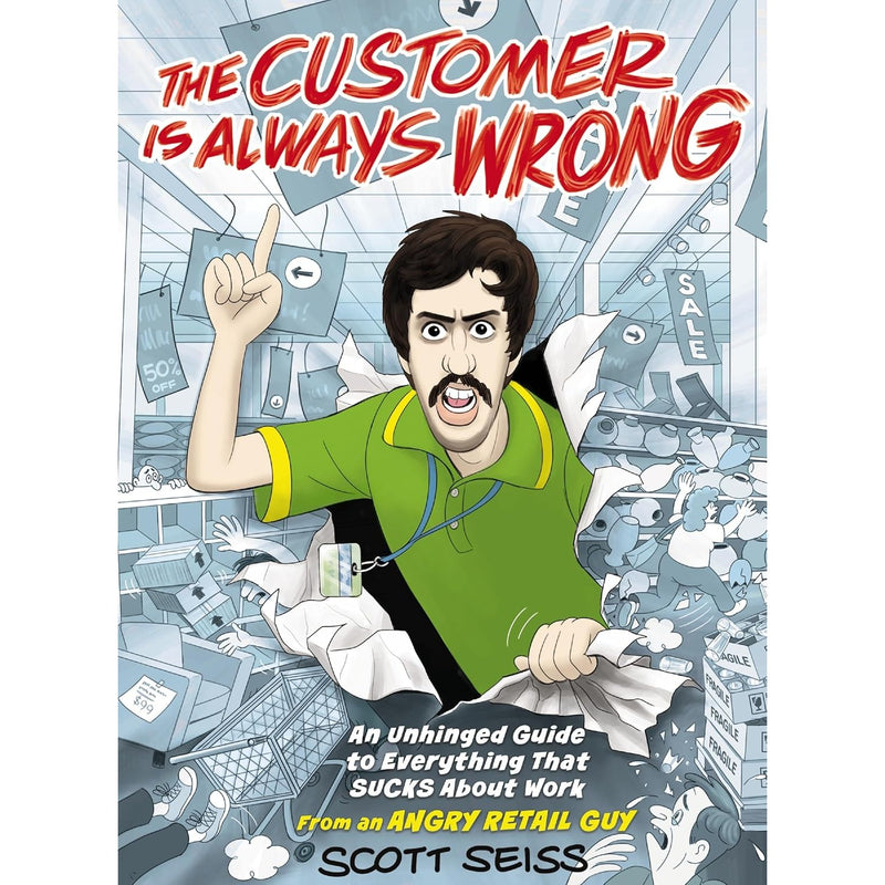 The Customer Is Always Wrong: An Unhinged Guide to Everything That Sucks About Work (from an Angry Retail Guy) 