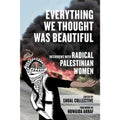 Everything We Thought Was Beautiful: Interviews with Radical Palestinian Women