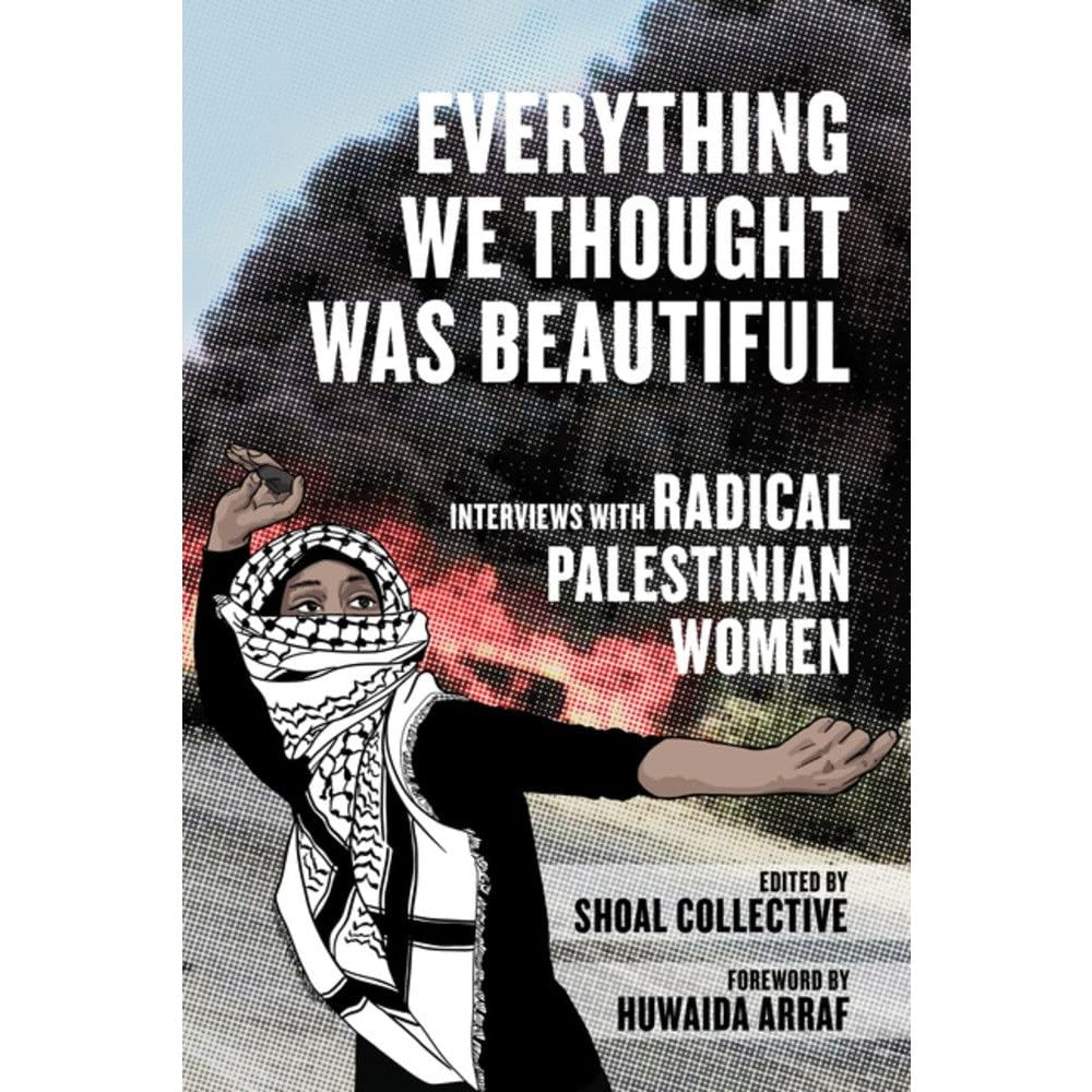 Everything We Thought Was Beautiful: Interviews with Radical Palestinian Women