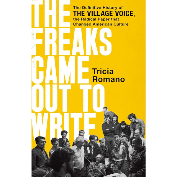 Freaks Came Out to Write: The Definitive History of the Village Voice, the Radical Paper That Changed American Culture