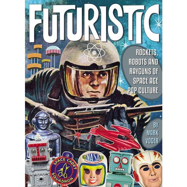Futuristic: Rocket, Robots, And Rayguns Of Space Age Pop Culture