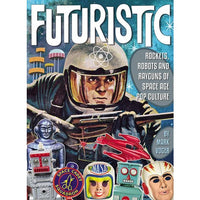 Futuristic: Rocket, Robots, And Rayguns Of Space Age Pop Culture