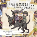 I Can Be Myself When Everyone I Know Is Dead…