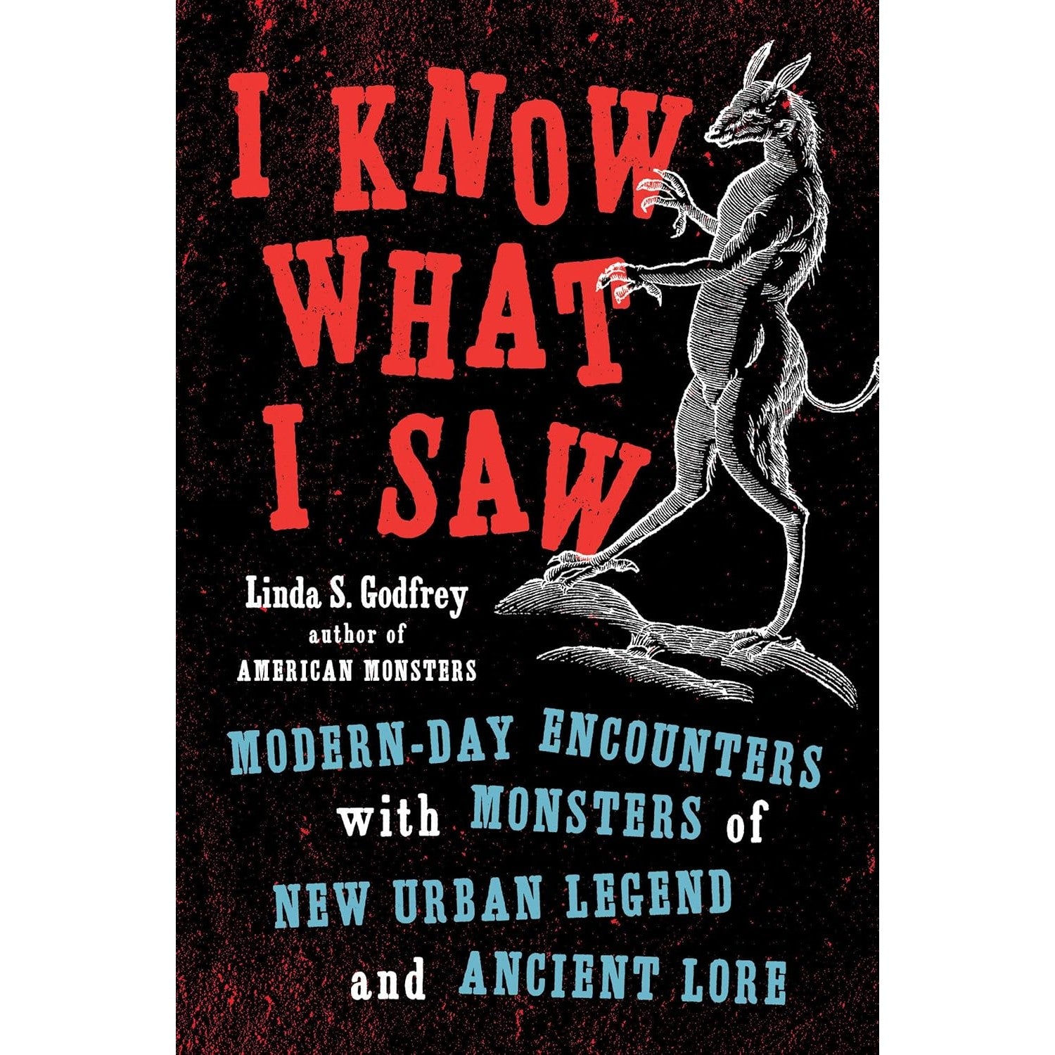 I Know What I Saw: Modern-Day Encounters with Monsters of New Urban Legend and Ancient Lore