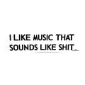 I Like Music That Sounds Like Shit Sticker