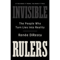 Invisible Rulers: The People Who Turn Lies into Reality 