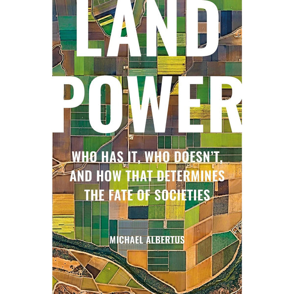 Land Power: Who Has It, Who Doesn’t, and How That Determines the Fate of Societie