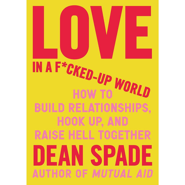 Love in a F*cked-Up World: How to Build Relationships, Hook Up, and Raise Hell Together