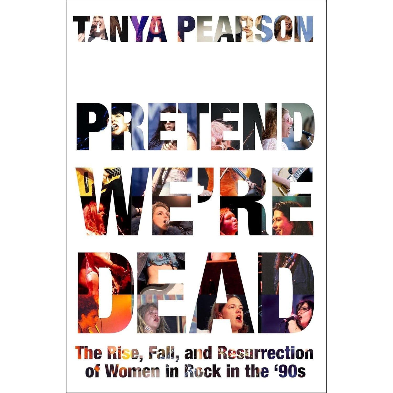 Pretend We're Dead: The Rise, Fall, and Resurrection of Women in Rock in the '90s