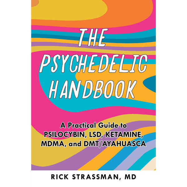 The Psychedelic Handbook: A Practical Guide to Psilocybin, LSD, Ketamine, MDMA, and Ayahuasca 