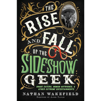 The Rise and Fall of the Sideshow Geek: Snake Eaters, Human Ostriches, And Other Extreme Entertainments