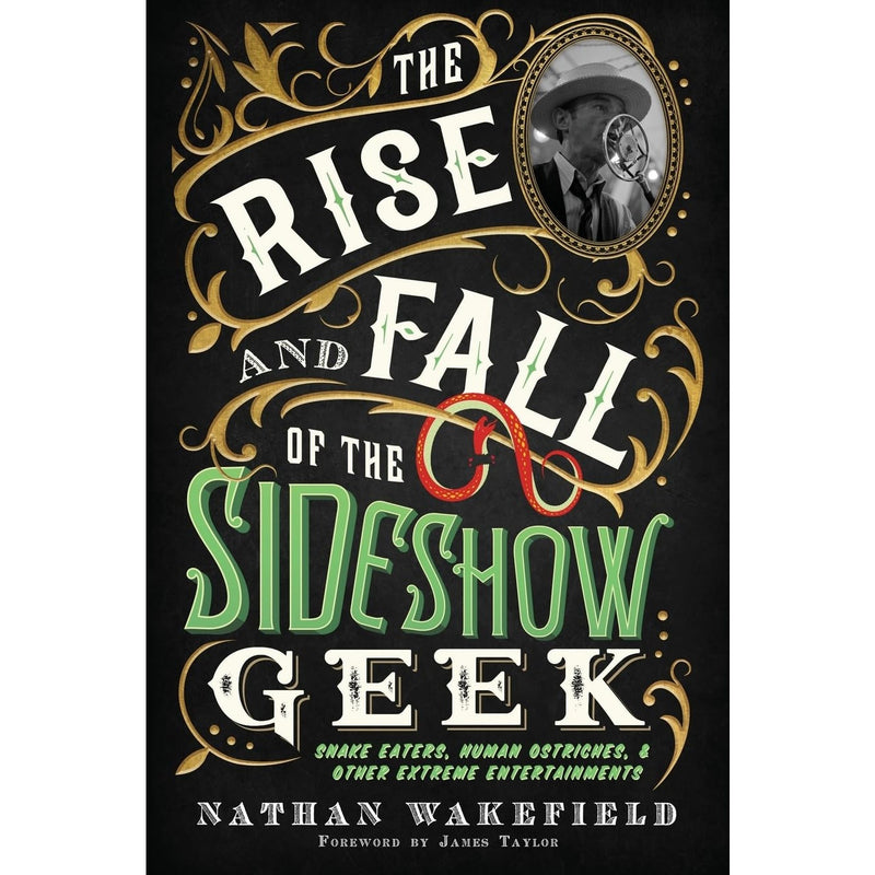 The Rise and Fall of the Sideshow Geek: Snake Eaters, Human Ostriches, And Other Extreme Entertainments