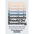 Somebody Should Do Something: How Anyone Can Help Create Social Change