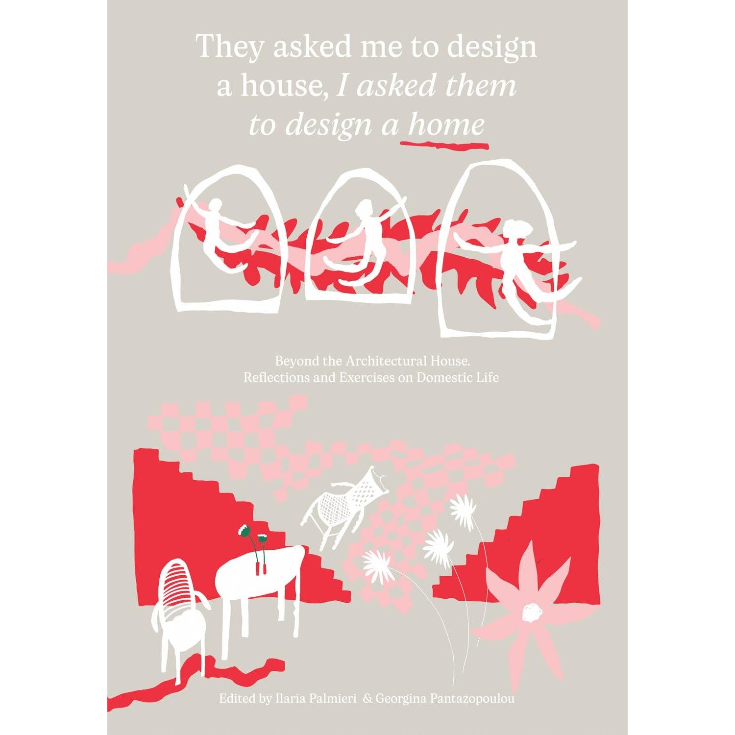 They asked me to design a house, I asked them to design a home: Beyond the Architectural House: Reflections and Exercises on Domestic Life