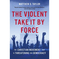 Violent Take It by Force: The Christian Movement That Is Threatening Our Democracy
