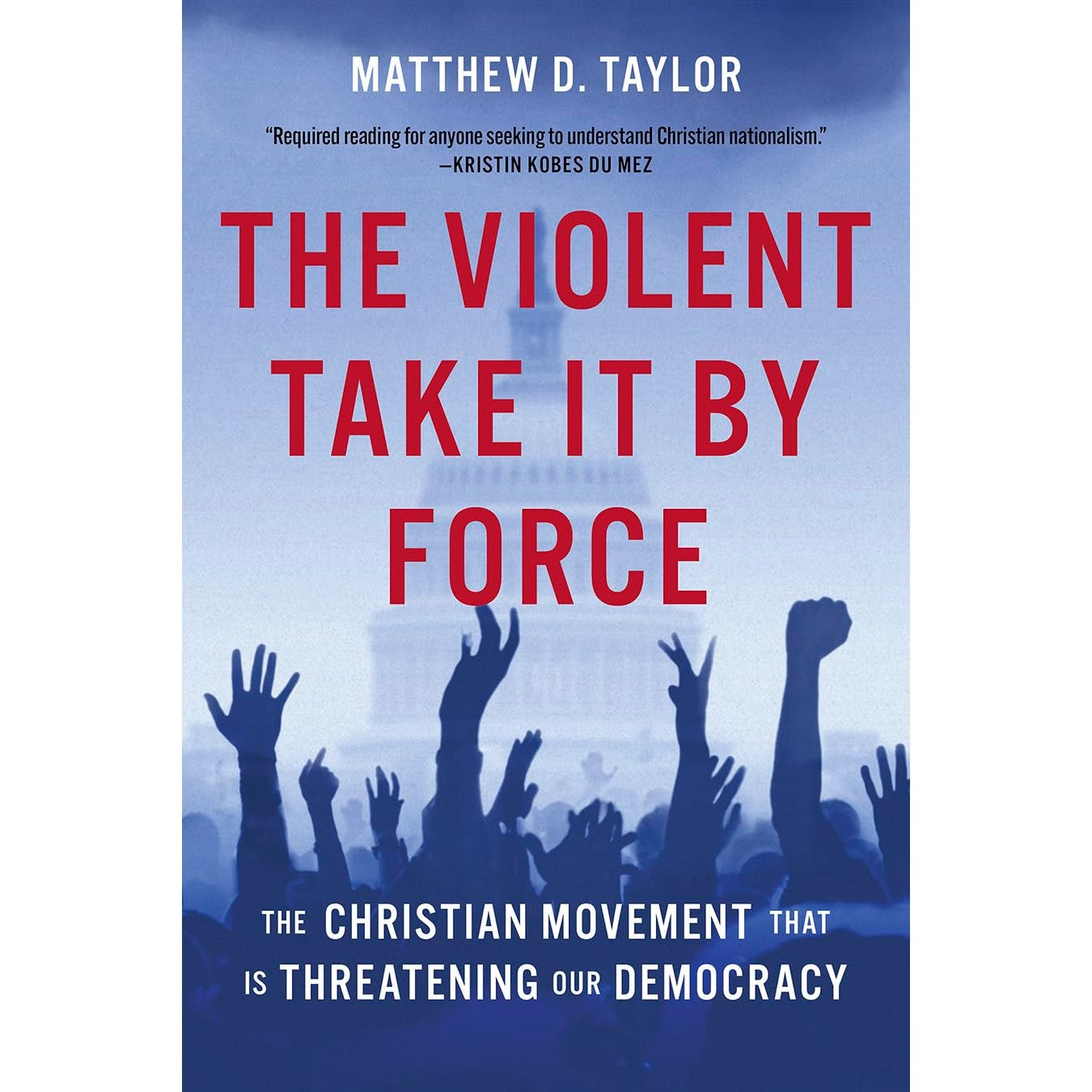 Violent Take It by Force: The Christian Movement That Is Threatening Our Democracy