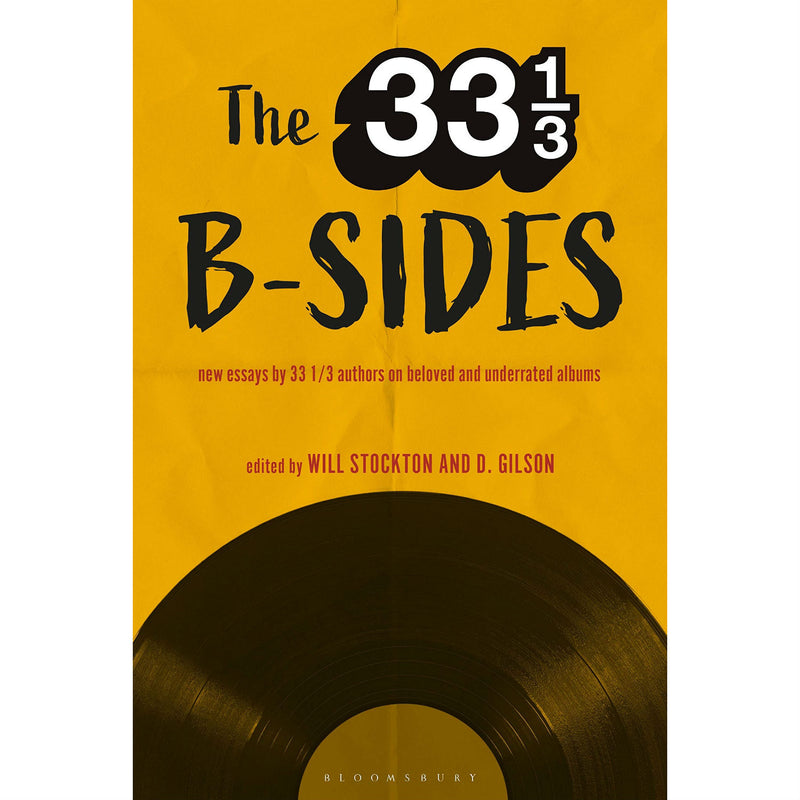33 1/3 B-sides: New Essays by 33 1/3 Authors on Beloved and Underrated Albums
