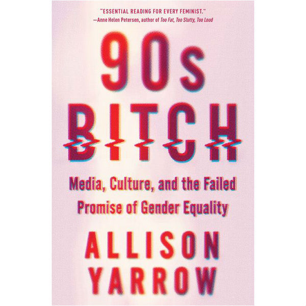 90s Bitch: Media, Culture, and the Failed Promise of Gender Equality 