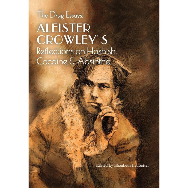 The Drug Essays: Aleister Crowley's Reflections on Hashish, Cocaine And Absinthe