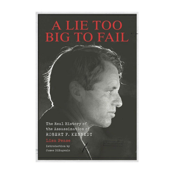 A Lie Too Big to Fail: The Real History of the Assassination of Robert F. Kennedy 