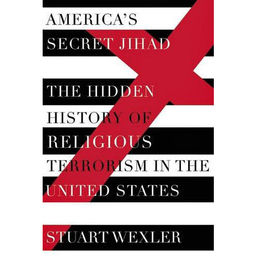 America's Secret Jihad: The Hidden History of Religious Terrorism in the United States