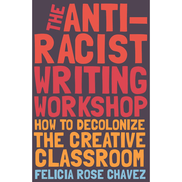 The Anti-Racist Writing Workshop: How To Decolonize the Creative Classroom