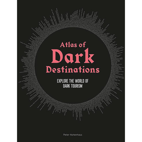 Atlas of Dark Destinations: Explore The World of Dark Tourism 