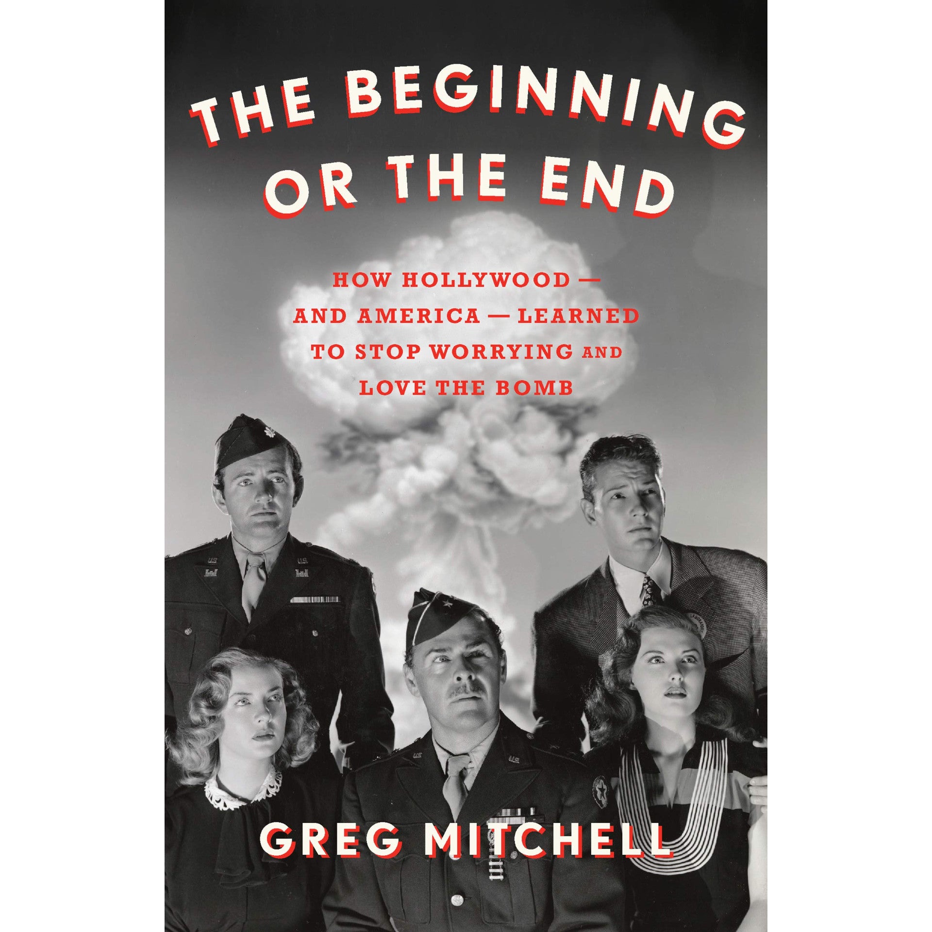 Beginning or the End: How Hollywood―and America―Learned to Stop Worrying and Love the Bomb