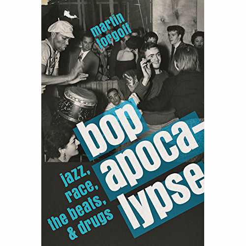 Bop Apocalypse: Jazz, Race, the Beats, and Drugs