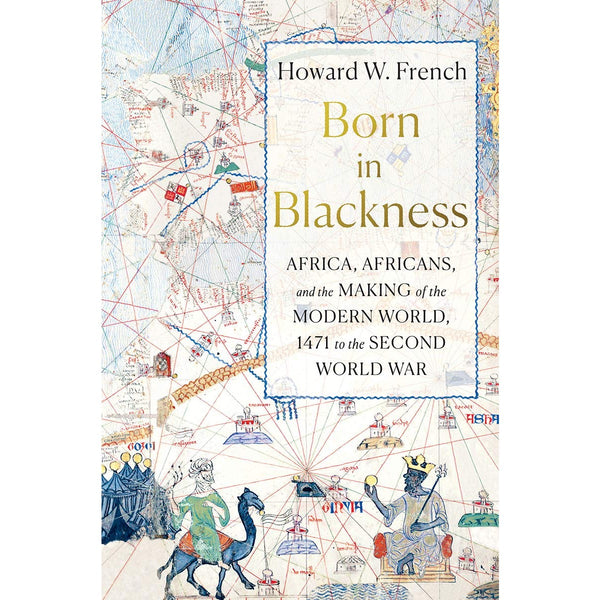 Born in Blackness: Africa, Africans, and the Making of the Modern World, 1471 to the Second World War