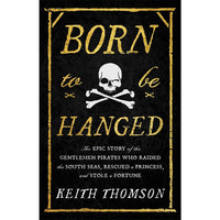 Born to Be Hanged: The Epic Story of the Gentlemen Pirates Who Raided the South Seas, Rescued a Princess, and Stole a Fortune