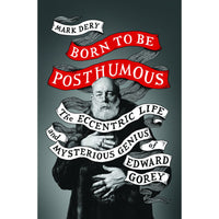 Born to Be Posthumous: The Eccentric Life and Mysterious Genius of Edward Gorey