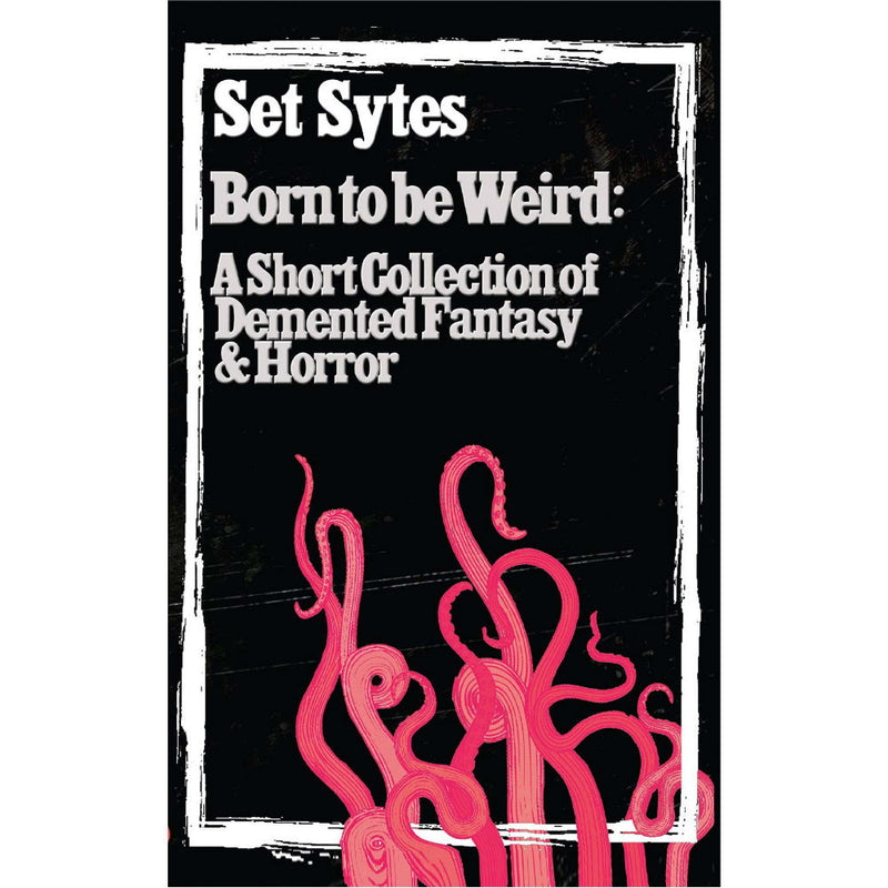 Born to Be Weird: A Collection of Demented Fantasy And Horror