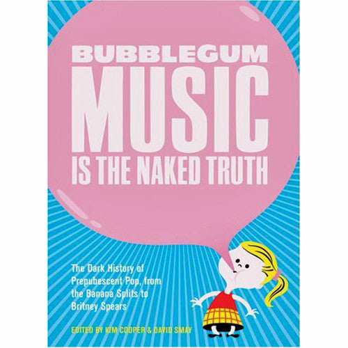 Bubblegum Music Is The Naked Truth: The Dark History of Prepubescent Pop, from the Banana Splits to Britney Spears