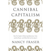 Cannibal Capitalism: How our System is Devouring Democracy, Care, and the Planet and What We Can Do About It