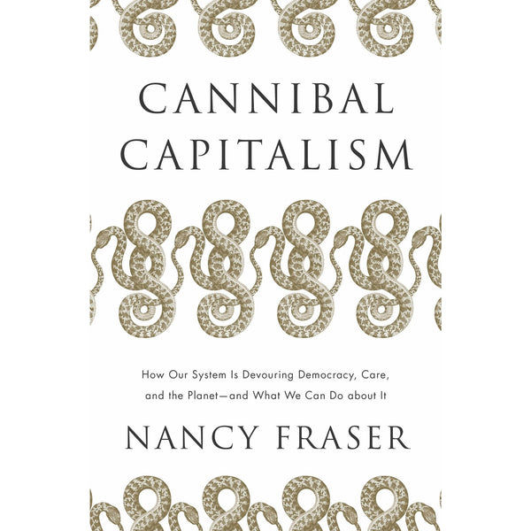 Cannibal Capitalism: How our System is Devouring Democracy, Care, and the Planet and What We Can Do About It