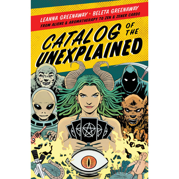 Catalog of the Unexplained: From Aliens And Aromatherapy to Zen And Zener Cards