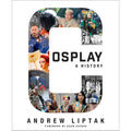 Cosplay: A History: The Builders, Fans, and Makers Who Bring Your Favorite Stories to Life