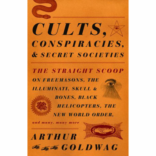 Cults, Conspiracies, and Secret Societies: The Straight Scoop on Freemasons, The Illuminati, Skull and Bones, Black Helicopters, The New World Order, and many, many more
