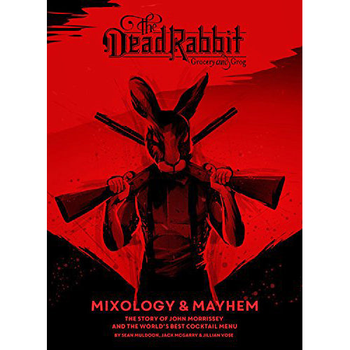 Dead Rabbit Mixology And Mayhem: The Story of John Morrissey and the World’s Best Cocktail Menu