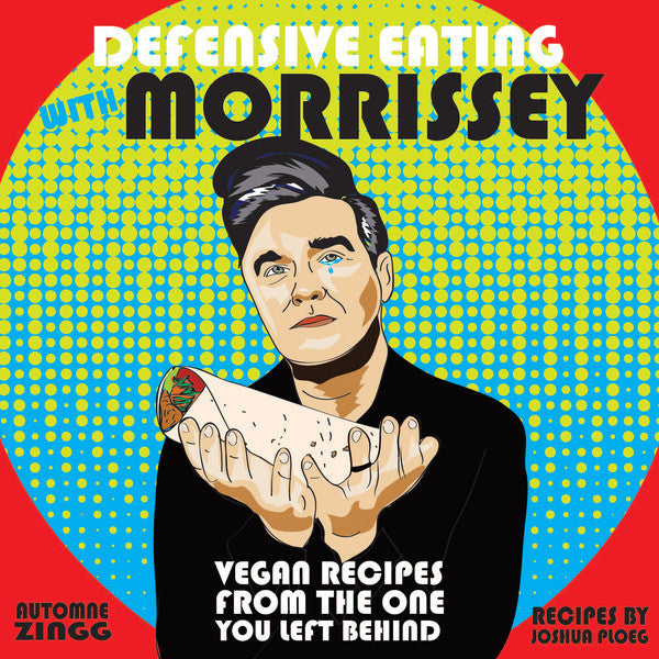 Defensive Eating with Morrissey: Vegan Recipes from the One You Left Behind