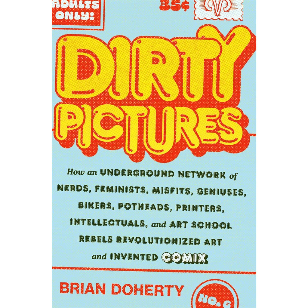Dirty Pictures: How an Underground Network of Nerds, Feminists, Misfits, Geniuses, Bikers, Potheads, Printers, Intellectuals, and Art School Rebels Revolutionized Art and Invented Comix