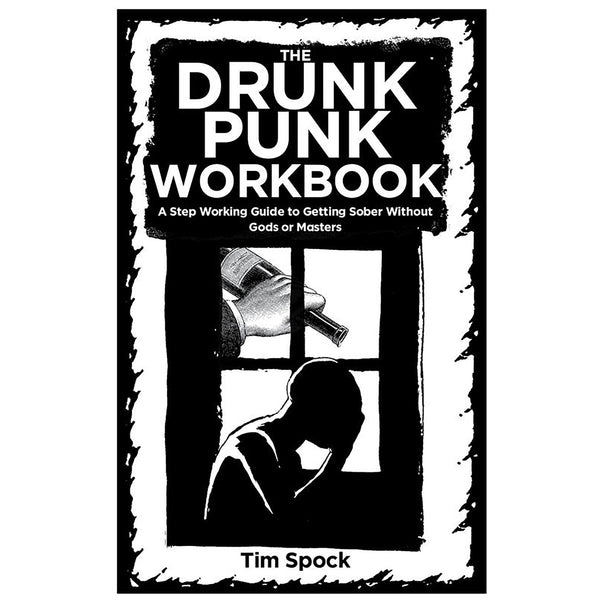 The Drunk Punk Workbook: A Step Working Guide to Getting Sober Without Gods or Masters